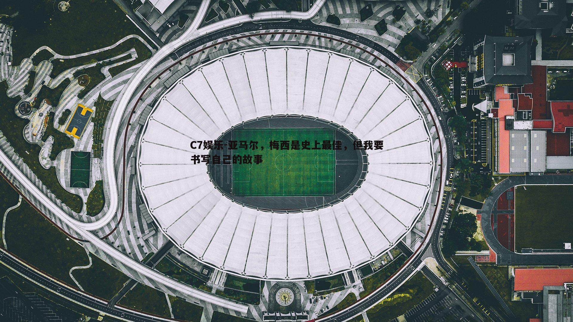 C7娱乐-亚马尔，梅西是史上最佳，但我要书写自己的故事